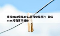 奕炫max暗夜2021款报价及图片_奕炫max暗夜官网报价