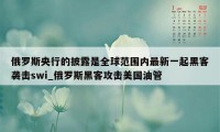 俄罗斯央行的披露是全球范围内最新一起黑客袭击swi_俄罗斯黑客攻击美国油管