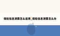 保险信息泄露怎么追责_保险信息泄露怎么办