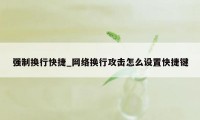 强制换行快捷_网络换行攻击怎么设置快捷键