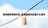 服务器频繁被攻击_服务器被攻击是什么情况