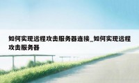 如何实现远程攻击服务器连接_如何实现远程攻击服务器