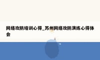 网络攻防培训心得_苏州网络攻防演练心得体会