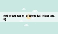 网络信访局有用吗_网络被攻击区信访办可以吧