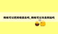 蜘蛛可以把网吸回去吗_蜘蛛可以攻击网站吗