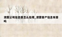 泄露公司信息罪怎么处理_泄露客户信息有罪吗