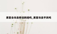 黑客会攻击移动网络吗_黑客攻击平民吗