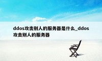 ddos攻击别人的服务器是什么_ddos攻击别人的服务器