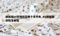 破解版ns存档放在哪个文件夹_NS破解版存档发邮箱