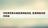 手机突然显示被恶意网站攻击_恶意网站攻击手机响