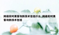 网络实时黑客攻防技术包括什么_网络实时黑客攻防技术包括