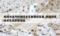 网络攻击与防御技术王群课后答案_网络攻击技术及其防御措施