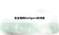 包含暗网bestgore的词条