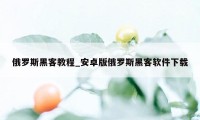 俄罗斯黑客教程_安卓版俄罗斯黑客软件下载