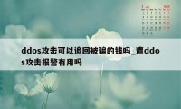 ddos攻击可以追回被骗的钱吗_遭ddos攻击报警有用吗