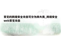 常见的网络安全攻击可分为四大类_网络安全web常见攻击