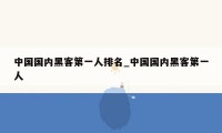 中国国内黑客第一人排名_中国国内黑客第一人