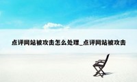 点评网站被攻击怎么处理_点评网站被攻击