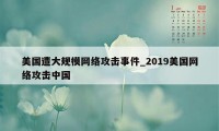 美国遭大规模网络攻击事件_2019美国网络攻击中国