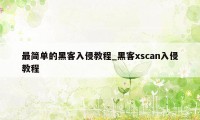 最简单的黑客入侵教程_黑客xscan入侵教程