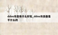 ddos攻击有什么好处_ddos攻击器是干什么的