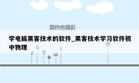 学电脑黑客技术的软件_黑客技术学习软件初中物理