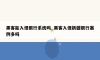 黑客能入侵银行系统吗_黑客入侵新疆银行案例多吗