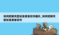 如何把聊天壁纸变黑客软件图片_如何把聊天壁纸变黑客软件