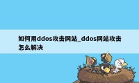 如何用ddos攻击网站_ddos网站攻击怎么解决