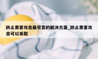 防止黑客攻击最可靠的解决方案_防止黑客攻击可以采取