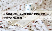 木马程序以什么方式获取用户账号和密码_木马程序常用的激活