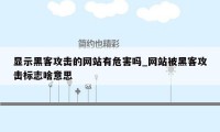 显示黑客攻击的网站有危害吗_网站被黑客攻击标志啥意思