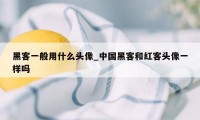 黑客一般用什么头像_中国黑客和红客头像一样吗