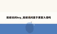 拒绝访问key_拒绝访问属于黑客入侵吗