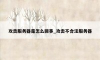 攻击服务器是怎么回事_攻击不合法服务器