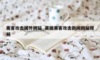 黑客攻击国外网站_英国黑客攻击新闻网站视频