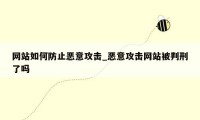 网站如何防止恶意攻击_恶意攻击网站被判刑了吗