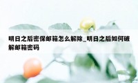 明日之后密保邮箱怎么解除_明日之后如何破解邮箱密码