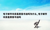 电子邮件攻击是黑客手段吗为什么_电子邮件攻击是黑客手段吗