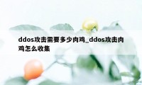 ddos攻击需要多少肉鸡_ddos攻击肉鸡怎么收集