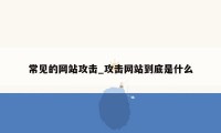 常见的网站攻击_攻击网站到底是什么