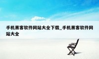 手机黑客软件网站大全下载_手机黑客软件网站大全