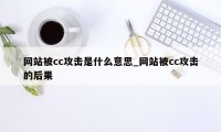 网站被cc攻击是什么意思_网站被cc攻击的后果