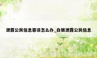 泄露公民信息罪该怎么办_白银泄露公民信息