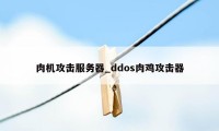 肉机攻击服务器_ddos肉鸡攻击器