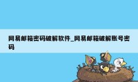 网易邮箱密码破解软件_网易邮箱破解账号密码