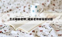 怎么破解老师_破解老师邮箱偷试题