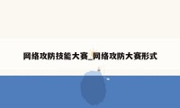 网络攻防技能大赛_网络攻防大赛形式