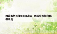 网站如何防御ddos攻击_网站空间如何防御攻击