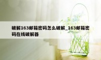 破解163邮箱密码怎么破解_163邮箱密码在线破解器